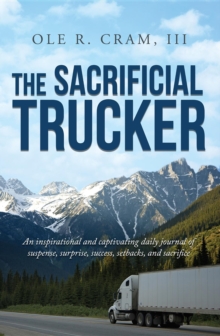 The Sacrificial Trucker : An Inspirational and captivating daily journal of suspense, surprise, success, setbacks, and sacrifice