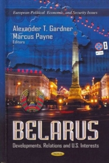 Belarus : Developments, Relations & U.S. Interests, Hardback Book Belarus : Developments, Relations & U.S. Interests, Hardback Book