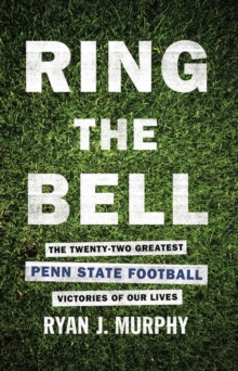 Ring The Bell : The Twenty-Two Greatest Penn State Football Victories Of Our Lives