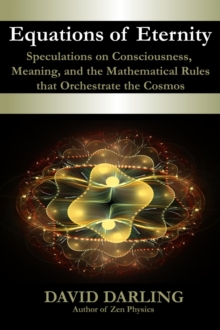 Equations of Eternity, Speculations on Consciousness, Meaning, and the Mathematical Rules That Orchestrate the Cosmos