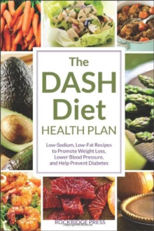 The DASH Diet Health Plan : Low-Sodium, Low-Fat Recipes to Promote Weight Loss, Lower Blood Pressure, and Help Prevent Diabetes