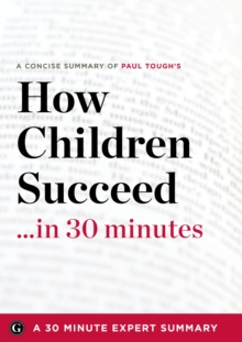 How Children Succeed : Grit, Curiosity, and the Hidden Power of Character by Paul Tough (30 Minute Expert Summary)