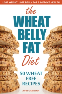 Wheat Belly Fat Diet : Lose Weight, Lose Belly Fat, Improve Health, Including 50 Wheat Free Recipes