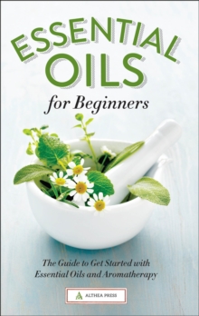 Essential Oils for Beginners : The Guide to Get Started with Essential Oils and Aromatherapy