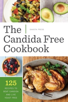 The Candida Free Cookbook : 125 Recipes To Beat Candida And Live Yeast Free