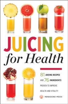 Juicing for Health : 81 Juicing Recipes and 76 Ingredients Proven to Improve Health and Vitality