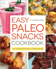 Easy Paleo Snacks Cookbook : Over 125 Satisfying Recipes for a Healthy Paleo Diet