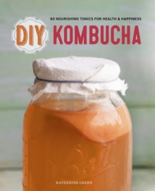 DIY Kombucha : 60 Nourishing Tonics for Health & Happiness