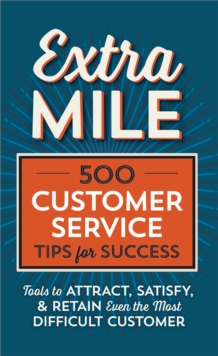 Extra Mile : 500 Customer Service Tips for Success: Tools to Attract, Satisfy, & Retain Even the Most Difficult Customer