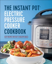 The Instant Pot Electric Pressure Cooker Cookbook : Easy Recipes For Fast & Healthy Meals