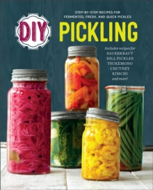 DIY Pickling : Step-By-Step Recipes for Fermented, Fresh, and Quick Pickles