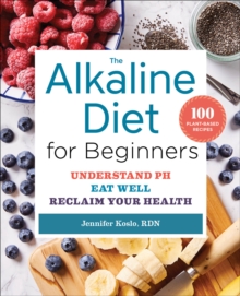 The Alkaline Diet For Beginners : Understand pH, Eat Well, Reclaim Your Health