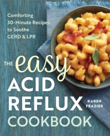 The Easy Acid Reflux Cookbook : Comforting 30-Minute Recipes to Soothe GERD & LPR