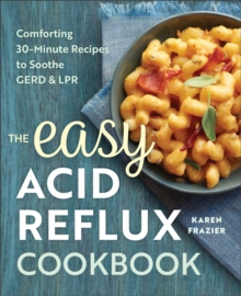 The Easy Acid Reflux Cookbook : Comforting 30-Minute Recipes To Soothe GERD & LPR