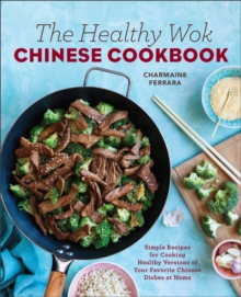 The Healthy Wok Chinese Cookbook : Simple Recipes For Cooking Healthy Versions Of Your Favorite Chinese Dishes At Home