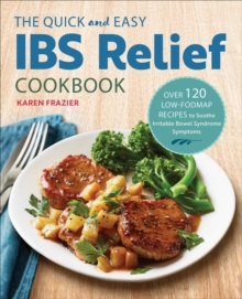 The Quick And Easy IBS Relief Cookbook : Over 120 Low-FODMAP Recipes To Soothe Irritable Bowel Syndrome Symptoms