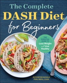 The Complete DASH Diet For Beginners : The Essential Guide To Lose Weight And Live Healthy