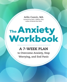 The Anxiety Workbook : A 7-Week Plan to Overcome Anxiety, Stop Worrying, and End Panic