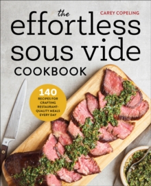 The Effortless Sous Vide Cookbook : 140 Recipes For Crafting Restaurant-Quality Meals Every Day