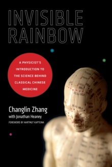 Invisible Rainbow : A Physicist's Introduction to the Science behind Classical Chinese Medicine