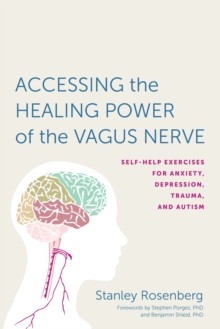 Accessing the Healing Power of the Vagus Nerve : Self-Help Exercises for Anxiety, Depression, Trauma, and Autism