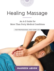 Healing Massage : An A-Z Guide For More Than Forty Medical Conditions: For Professional And Home Use