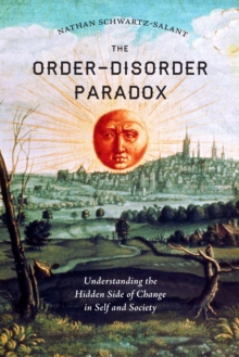 The Order-Disorder Paradox : Understanding the Hidden Side of Change in Self and Society