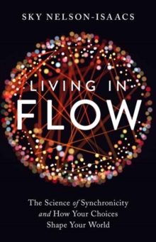 Living in Flow : The Science of Synchronicity and How Your Choices Shape Your World