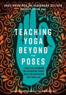 Teaching Yoga Beyond the Poses : A Practical Workbook for Integrating Themes, Ideas, and Inspiration into Your Class