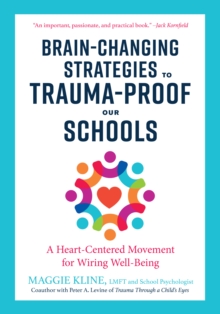 Brain-Changing Strategies to Trauma-Proof our Schools : A Heart-Centered Movement for Wiring Well-Being