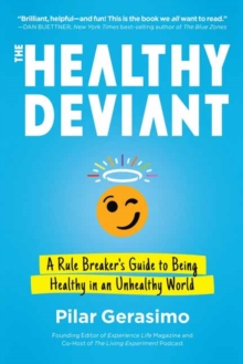 The Healthy Deviant : A Rule Breaker's Guide to Being Healthy in an Unhealthy World