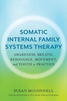 Somatic Internal Family Systems Therapy : Awareness, Breath, Resonance, Movement, And Touch In Practice