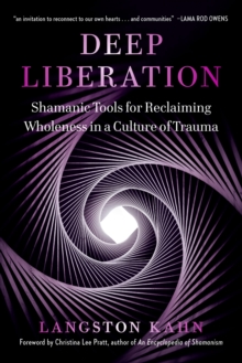 Deep Liberation : Shamanic Tools for Reclaiming Wholeness in a Culture of Trauma