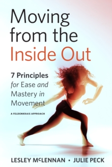 Moving from the Inside Out : 7 Principles for Ease and Mastery in Movement A Feldenkrais Approach