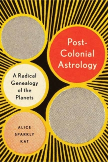 Postcolonial Astrology : A Radical Genealogy of the Planets