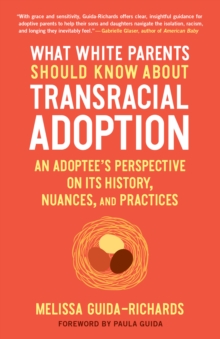 What White Parents Should Know About Transracial Adoption : An Adoptee's Perspective on its History, Nuances, and Practices