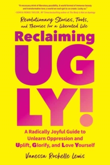 Reclaiming UGLY! : A Radically Joyful Guide to Unlearn Oppression and Uplift, Glorify, and Love Yourself