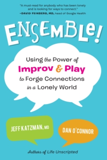 Ensemble! : Using the Power of Improv and Play to Forge Connections in a Lonely World