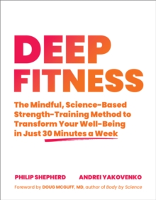 Deep Fitness : The Mindful, Science-Based Strength-Training Method to Transform YourWell-Being  in 30 Minutes a Week