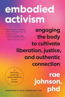 Embodied Activism : Engaging the Body to Cultivate Liberation, Justice, and Authentic Connection--A Practical Guide for Transformative Social Change