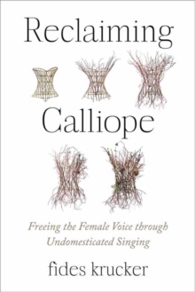 Reclaiming Calliope : Freeing the Female Voice through Undomesticated Singing