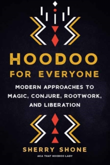 Hoodoo for Everyone : Modern Approaches to Magic, Conjure, Rootwork, and Liberation