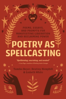 Poetry as Spellcasting : Poems, Essays, and Prompts for Manifesting Liberation and Reclaiming Power