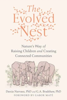 The Evolved Nest : Nature's Way of Raising Children and Creating Connected Communities