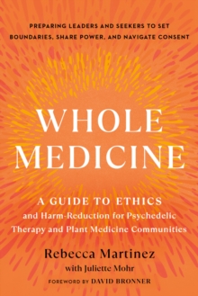 Whole Medicine : A Guide to Ethics and Harm-Reduction for Psychedelic Therapy and Plant Medicine Communities