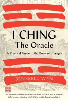 I Ching, The Oracle : A Practical Guide To The Book Of Changes: An Updated Translation Annotated With Cultural & Historical references, Restoring The I Ching To Its Shamanic Origins