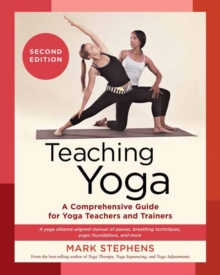 Teaching Yoga : A Comprehensive Guide for Yoga Teachers and Trainers: A Yoga Alliance-Aligned Manual of Asanas, Breathing Techniques, Yogic Foundations, and More Second Edition