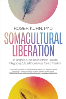 Somacultural Liberation : An Indigenous,Two-Spirit Somatic Guide to Integrating Cultural Experiences Toward Freedom