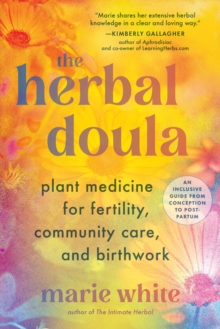 The Herbal Doula : Plant Medicine for Fertility, Community Care, and Birthwork--An inclusive guide from conception to postpartum