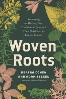 Woven Roots : Recovering the Healing Plant Traditions of Jews and Their Neighbors in Eastern Europe